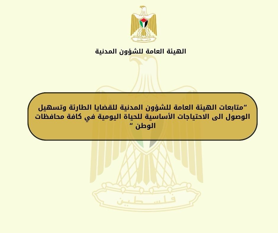 الهيئة العامة للشؤون المدنية تواصل جهودها في تقديم خدمات الإسناد للمواطنين في ظل العدوان المستمر على المحافظات الفلسطينية 